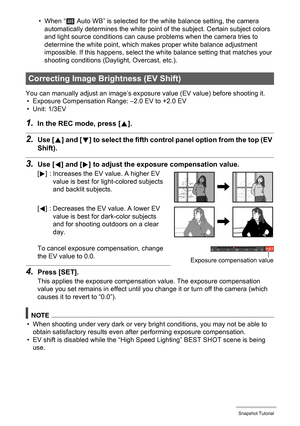 Page 44
44Snapshot Tutorial
• When “‡ Auto WB” is selected for the white balance setting, the camera 
automatically determines the white point  of the subject. Certain subject colors 
and light source conditions can caus e problems when the camera tries to 
determine the white point, which makes proper white balance adjustment 
impossible. If this happens, select the wh ite balance setting that matches your 
shooting conditions (Day light, Overcast, etc.).
You can manually adjust an image’s exposure  value (EV...