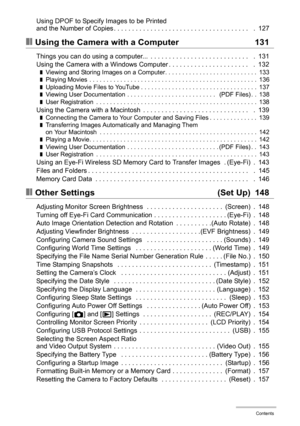 Page 7
7Contents
Using DPOF to Specify Images to be Printed 
and the Number of Copies . . . . . . . . . . . . . . . . . . . . . . . . . . . . . . . . . . . . .   .  127
❚❙Using the Camera with a Computer 131
Things you can do using a computer...  . . . . . . . . . . . . . . . . . . . . . . . . . . .   .  131
Using the Camera with a Windows Computer . . . . . . . . . . . . . . . . . . . . . .   .  132
❚Viewing and Storing Images on a Computer. . . . . . . . . . . . . . . . . . . . . . . . . . .  133❚Playing...