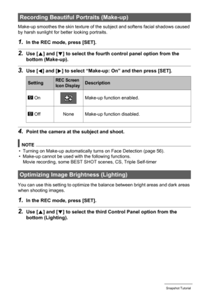 Page 3838Snapshot Tutorial
Make-up smoothes the skin texture of the subject and softens facial shadows caused 
by harsh sunlight for better looking portraits.
1.In the REC mode, press [SET].
2.Use [8] and [2] to select the fourth control panel option from the 
bottom (Make-up).
3.Use [4] and [6] to select “Make-up: On” and then press [SET].
4.Point the camera at the subject and shoot.
NOTE
• Turning on Make-up automatically turns on Face Detection (page 56).
• Make-up cannot be used with the following...