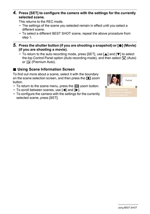 Page 4747Using BEST SHOT
4.Press [SET] to configure the camera with the settings for the currently 
selected scene.
This returns to the REC mode.
• The settings of the scene you selected remain in effect until you select a 
different scene.
• To select a different BEST SHOT scene, repeat the above procedure from 
step 1.
5.Press the shutter button (if you are shooting a snapshot) or [0] (Movie) 
(if you are shooting a movie).
• To return to the auto recording mode, press [SET], use [8] and [2] to select 
the...