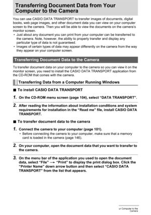 Page 117117Transferring Document Data from Your Computer to the
Camera
Transferring Document Data from Your 
Computer to the Camera
You can use CASIO DATA TRANSPORT to transfer images of documents, digital 
books, web page images, and other document data you can view on your computer 
screen to the camera. Then you will be able to view the documents on the camera’s 
monitor screen.
• Just about any document you can print from your computer can be transferred to 
the camera. Note, however, the ability to properly...