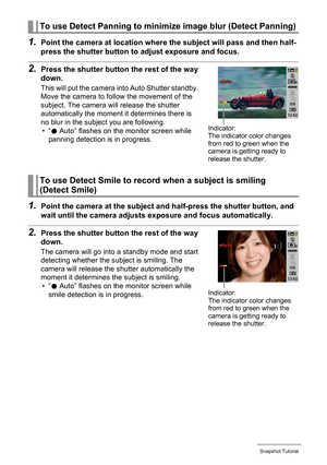 Page 2929Snapshot Tutorial
1.Point the camera at location where the subject will pass and then half-
press the shutter button to adjust exposure and focus.
2.Press the shutter button the rest of the way 
down.
This will put the camera into Auto Shutter standby. 
Move the camera to follow the movement of the 
subject. The camera will release the shutter 
automatically the moment it determines there is 
no blur in the subject you are following.
•“0 Auto” flashes on the monitor screen while 
panning detection is...