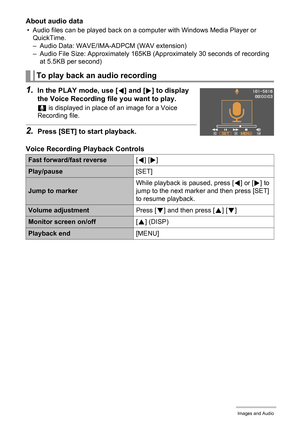 Page 4949Recording Movie Images and Audio
About audio data
• Audio files can be played back on a computer with Windows Media Player or 
QuickTime.
– Audio Data: WAVE/IMA-ADPCM (WAV extension)
– Audio File Size: Approximately 165KB (Approximately 30 seconds of recording 
at 5.5KB per second)
1.In the PLAY mode, use [4] and [6] to display 
the Voice Recording file you want to play.
` is displayed in place of an image for a Voice 
Recording file.
2.Press [SET] to start playback.
Voice Recording Playback Controls...