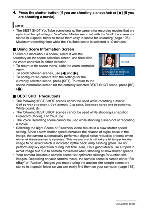 Page 5151Using BEST SHOT
4.Press the shutter button (if you are shooting a snapshot) or [0] (if you 
are shooting a movie).
NOTE
• The BEST SHOT YouTube scene sets up the camera for recording movies that are 
optimized for uploading to YouTube. Movies recorded with the YouTube scene are 
stored in a special folder to make them easy to locate for uploading (page 105). 
Maximum recording time while the YouTube scene is selected is 10 minutes.
.Using Scene Information Screen
To find out more about a scene, select...