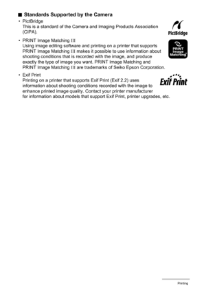 Page 9797Printing
.Standards Supported by the Camera
• PictBridge
This is a standard of the Camera and Imaging Products Association 
(CIPA).
• PRINT Image Matching III
Using image editing software and printing on a printer that supports 
PRINT Image Matching III makes it possible to use information about 
shooting conditions that is recorded with the image, and produce 
exactly the type of image you want. PRINT Image Matching and 
PRINT Image Matching III are trademarks of Seiko Epson Corporation.
•Exif Print...