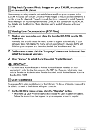Page 124124Using the Camera with a Computer
You can copy moving subjects (animated characters) from your computer to the 
EXILIM. You also can convert Dynamic Photo images to movies and send them to a 
mobile phone for playback. To perform such functions, you need to install Dynamic 
Photo Manager on your computer from the CD-ROM that comes with your EXILIM.
For details, see the Dynamic Photo Manager user’s guide that comes with your 
EXILIM.
1.Start up your computer, and place the bundled CD-ROM into its CD-...