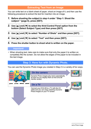 Page 18512Creating a Dynamic Photo Image
You can write text on a blank sheet of paper, shoot an image of it, and then use the 
following procedure to extract the text for insertion into an image.
1.Before shooting the subject in step 4 under “Step 1: Shoot the 
subject.” (page 6), press [SET].
2.Use [8] and [2] to select the third Control Panel option from the 
bottom (Select Subject Type) and then press [SET].
3.Use [8] and [2] to select “Number of Shots” and then press [SET].
4.Use [8] and [2] to select “Text”...