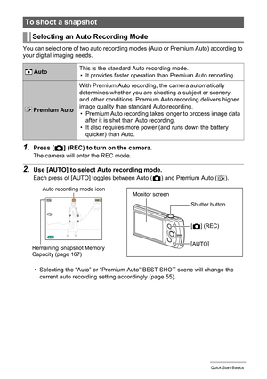 Page 2525Quick Start Basics
You can select one of two auto recording modes (Auto or Premium Auto) according to 
your digital imaging needs.
1.Press [r] (REC) to turn on the camera.
The camera will enter the REC mode.
2.Use [AUTO] to select Auto recording mode.
Each press of [AUTO] toggles between Auto (r) and Premium Auto (Ÿ).
• Selecting the “Auto” or “Premium Auto” BEST SHOT scene will change the 
current auto recording setting accordingly (page 55).
To shoot a snapshot
Selecting an Auto Recording Mode...