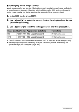 Page 3737Snapshot Tutorial
.Specifying Movie Image Quality
Movie image quality is a standard that determines the detail, smoothness, and clarity 
of a movie during playback. Shooting with the high-quality (HD) setting will result in 
better image quality, but it also shortens the amount of time you can shoot.
1.In the REC mode, press [SET].
2.Use [8] and [2] to select the second Control Panel option from the top 
(Movie Image Quality).
3.Use [4] and [6] to select the setting you want and then press [SET].
• The...