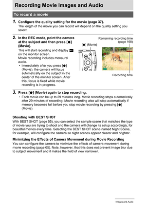 Page 5050Recording Movie Images and Audio
Recording Movie Images and Audio
1.Configure the quality setting for the movie (page 37).
The length of the movie you can record will depend on the quality setting you 
select.
2.In the REC mode, point the camera 
at the subject and then press [0] 
(Movie).
This will start recording and display Y 
on the monitor screen.
Movie recording includes monaural 
audio.
• Immediately after you press [0] 
(Movie), the camera will focus 
automatically on the subject in the 
center...