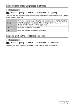 Page 8080Advanced Settings
Procedure
[r] (REC) * [SET] * MENU * Quality Tab * Lighting
You can use this setting to optimize the balance between bright areas and dark areas 
when shooting images.
Procedure
[r] (REC) * [SET] * MENU * Quality Tab * Color Filter
Settings: Off, B/W, Sepia, Red, Green, Blue, Yellow, Pink, and Purple
Optimizing Image Brightness (Lighting)
ExtraPerforms a higher level of brightness correction than the “On” setting. 
When this option is selected, it takes longer for the image to be...