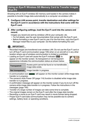 Page 103103Using the Camera with a Computer
Shooting with an Eye-Fi wireless SD memory card loaded in the camera makes it 
possible to transfer image data automatically to a computer via wireless LAN.
1.Configure LAN access point, transfer destination and other settings for 
the Eye-Fi card in accordance with the instructions that come with the 
Eye-Fi card.
2.After configuring settings, load the Eye-Fi card into the camera and 
record.
Images you record are sent by wireless LAN to your computer, etc.
• For full...