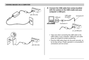 Page 190VIEWING IMAGES ON A COMPUTER
190
2.Connect the USB cable that comes bundled
with the camera to the USB cradle and your
computer’s USB port.
•Take care when connecting the USB cable to the
USB cradle or your computer. USB ports and cable
plugs are shaped for proper positioning.
•Plug the USB cable plugs into the ports securely, as
far as they will go. Proper operation is not possible if
connections are not correct.
USB port
Connector AUSB cable
(bundled)
[](USB port) Connector B...