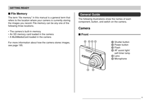 Page 23GETTING READY
23
 File Memory
The term “file memory” in this manual is a general term that
refers to the location where your camera is currently storing
the images you record. File memory can be any one of the
following three locations.
• The camera’s built-in memory
• An SD memory card loaded in the camera
• A MultiMediaCard loaded in the camera
For more information about how the camera stores images,
see page 195.
 Front
General Guide
The following illustrations show the names of each
component,...