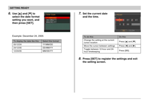 Page 50GETTING READY
50
8.Press [SET] to register the settings and exit
the setting screen.
To do this:
Change the setting at the current
cursor location
Move the cursor between settings
Toggle between 12-hour and 24-
hour timekeeping
Do this:
Press [] and [].
Press [] and [].
Press [BS].
7.Set the current date
and the time.6.Use [] and [] to
select the date format
setting you want, and
then press [SET].
Example: December 24, 2005
Select this format:
YY/MM/DD
DD/MM/YY
MM/DD/YY
To display the date like...