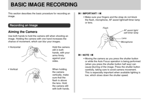 Page 51BASIC IMAGE RECORDING
51
BASIC IMAGE RECORDING
This section describes the basic procedure for recording an
image.
Recording an Image
Aiming the Camera
Use both hands to hold the camera still when shooting an
image. Holding the camera with one hand increases the
chance of movement, which can blur your images.
Horizontal Hold the camera
still in both
hands, with your
arms firmly
against your
sides.
Vertical When holding
the camera
vertically, make
sure that the
flash is above
the lens. Hold
the camera...