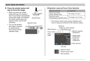 Page 53BASIC IMAGE RECORDING
53
3.Press the shutter button half
way to focus the image.
When you press the shutter
button half way, the camera’s
Auto Focus feature automatically
focuses the image, and displays
the shutter speed value, the
aperture value, and the ISO
sensitivity.
You can tell whether
the image is focused
by observing the
focus frame and the
operation lamp.
Shutter button
Operation lamp
It means this:
The image is in focus.
The image is not in focus.
When you see this:
Green focus frame
Green...