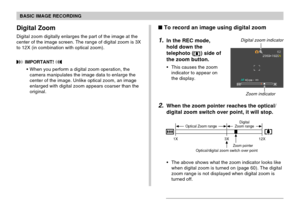 Page 59BASIC IMAGE RECORDING
59
Digital Zoom
Digital zoom digitally enlarges the part of the image at the
center of the image screen. The range of digital zoom is 3X
to 12X (in combination with optical zoom).
 IMPORTANT! 
When you perform a digital zoom operation, the
camera manipulates the image data to enlarge the
center of the image. Unlike optical zoom, an image
enlarged with digital zoom appears coarser than the
original.
 To record an image using digital zoom
1.In the REC mode,
hold down the
telephoto...
