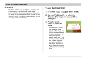 Page 9393
OTHER RECORDING FUNCTIONS
 NOTE 
• When the camera is at an angle to a business card
or document it is recording, the shape of the
business card or document may appear distorted in
the image. Auto keystone correction corrects for this
distortion, which means that subjects appear normal
even if you record at an angle.To use Business Shot
1.In the REC mode, press [BS] (BEST SHOT).
2.Use [], [], [] and [] to select the
Business Shot image you want, and then
press [SET].
3.Press the shutter
button to...