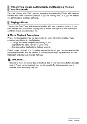 Page 101
101Using the Camera with a Computer
If you are running Mac OS X, you can manage snapshots using iPhoto, which comes 
bundled with some Macintosh products. If  you are running Mac OS 9, you will need to 
use commercially available software.
You can use QuickTime, which comes bundled  with your operating system, to play 
back movies on a Macintosh.  To play back a movie, first copy it to your Macintosh 
and then double-click the movie file.
. Movie Playback Precautions
Proper movie playback may not be...