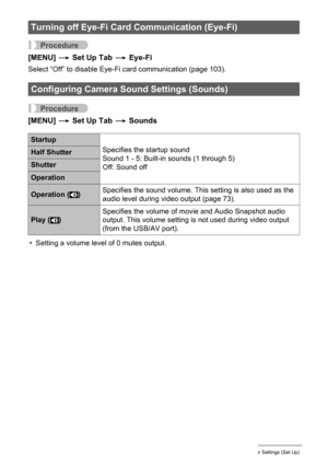 Page 109109Other Settings (Set Up)
Procedure
[MENU] * Set Up Tab * Eye-Fi
Select “Off” to disable Eye-Fi card communication (page 103).
Procedure
[MENU] * Set Up Tab * Sounds
• Setting a volume level of 0 mutes output.
Turning off Eye-Fi Card Communication (Eye-Fi)
Configuring Camera Sound Settings (Sounds)
Startup
Specifies the startup sound
Sound 1 - 5: Built-in sounds (1 through 5)
Off: Sound off
Half Shutter
Shutter
Operation
Operation ( )Specifies the sound volume. This setting is also used as the 
audio...