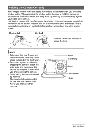 Page 2727Quick Start Basics
Your images will not come out clearly if you move the camera when you press the 
shutter button. When pressing the shutter button, be sure to hold the camera as 
shown in the illustration below, and keep it still by pressing your arms firmly against 
your sides as you shoot.
Holding the camera still, carefully press the shutter button and take care to avoid all 
movement as the shutter releases and for a few moments after it releases. This is 
especially important when available...