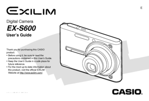 Page 1E
Digital Camera
EX-S600
User’s Guide
K836PCM1DMX
Thank you for purchasing this CASIO 
product.
  Before using it, be sure to read the  
precautions contained in this User’s Guide.
  Keep the User’s Guide in a safe place for 
future reference.
  For the most up-to-date information about 
this product, visit the official EXILIM  
Website at http://www.exilim.com/.
Downloaded From camera-usermanual.com Casio Manuals 