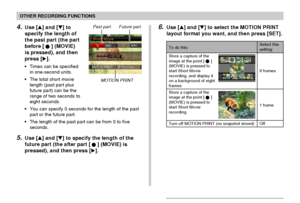Page 101OTHER RECORDING FUNCTIONS
101
4.Use [] and [] to
specify the length of
the past part (the part
before [
] (MOVIE)
is pressed), and then
press [].
• Times can be specified
in one-second units.
• The total short movie
length (past part plus
future part) can be the
range of two seconds to
eight seconds.
• You can specify 0 seconds for the length of the past
part or the future part.
• The length of the past part can be from 0 to five
seconds.
5.Use [] and [] to specify the length of the
future part (the...