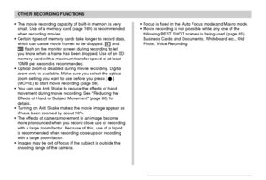 Page 104OTHER RECORDING FUNCTIONS
104
• The movie recording capacity of built-in memory is very
small. Use of a memory card (page 169) is recommended
when recording movies.
• Certain types of memory cards take longer to record data,
which can cause movie frames to be dropped. 
 andREC flash on the monitor screen during recording to let
you know when a frame has been dropped. Use of an SD
memory card with a maximum transfer speed of at least
10MB per second is recommended.
• Optical zoom is disabled during movie...