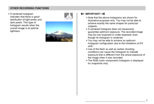 Page 111OTHER RECORDING FUNCTIONS
111
• A centered histogram
indicates that there is good
distribution of light pixels and
dark pixels. This type of
histogram results when the
overall image is at optimal
lightness. IMPORTANT! 
• Note that the above histograms are shown for
illustrative purposes only. You may not be able to
achieve exactly the same shapes for particular
subjects.
• A centered histogram does not necessarily
guarantee optimum exposure. The recorded image
may be over-exposed or under-exposed, even...