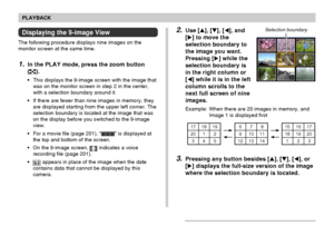 Page 136PLAYBACK
136
2.Use [], [], [], and
[] to move the
selection boundary to
the image you want.
Pressing [] while the
selection boundary is
in the right column or
[] while it is in the left
column scrolls to the
next full screen of nine
images.
Example: When there are 20 images in memory, and
Image 1 is displayed first
Selection boundary
23 17 18 19
20 1 2 
345678
91011
12 13 1415 16 17
18 19 20
1
3.Pressing any button besides [], [], [], or
[] displays the full-size version of the image
where the...