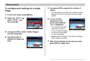 Page 178PRINTING IMAGES
178
5.Use [] and [] to specify the number of
copies.
•You can specify up to 99 for the number of copies.
Specify 00 if you do not want to have the image
printed.
6.To turn on date
stamping for the
prints, press [BS] so
“On” is displayed.
•“On” indicates that date
stamping is turned on.
•To turn off date stamping
for the prints, press [BS]
so “Off” is displayed.
•Repeat steps 4 through 6 if you want to configure
other images for printing.
7.After all the settings are the way you want,...