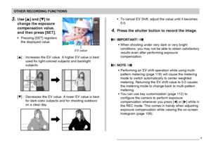 Page 80OTHER RECORDING FUNCTIONS
80
3.Use [] and [] to
change the exposure
compensation value,
and then press [SET].
•Pressing [SET] registers
the displayed value.
[] : Increases the EV value. A higher EV value is best
used for light-colored subjects and backlight
subjects.
[] : Decreases the EV value. A lower EV value is best
for dark-color subjects and for shooting outdoors
on a clear day.
EV value
•To cancel EV Shift, adjust the value until it becomes
0.0.
4.Press the shutter button to record the image....