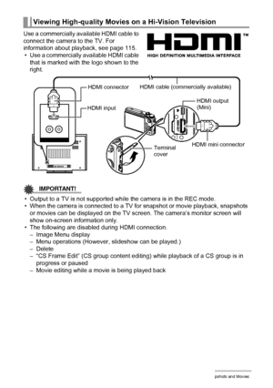 Page 117117Viewing Snapshots and Movies
Use a commercially available HDMI cable to 
connect the camera to the TV. For 
information about playback, see page 115.
• Use a commercially available HDMI cable 
that is marked with the logo shown to the 
right.
IMPORTANT!
• Output to a TV is not supported while the camera is in the REC mode.
• When the camera is connected to a TV for snapshot or movie playback, snapshots 
or movies can be displayed on the TV screen. The camera’s monitor screen will 
show on-screen...