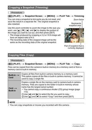 Page 131131Other Playback Functions (PLAY)
Procedure
[p] (PLAY) * Snapshot Screen * [MENU] * PLAY Tab * Trimming
You can crop a snapshot to trim parts you do not need, and 
save the result in a separate file. The original snapshot is 
also retained.
Use the zoom controller to zoom the image to the size you 
want, use [8], [2], [4], and [6] to display the portion of 
the image you want to cut out, and then press [SET].
• The image produced by cropping a 3:2 or 16:9 image will 
have an aspect ratio of 4:3.
• The...