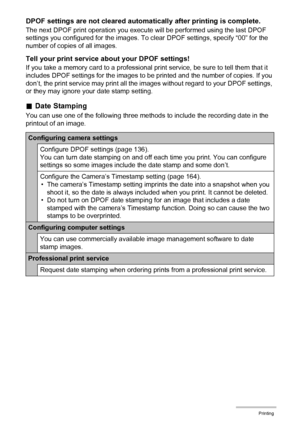 Page 139139Printing
DPOF settings are not cleared automatically after printing is complete.
The next DPOF print operation you execute will be performed using the last DPOF 
settings you configured for the images. To clear DPOF settings, specify “00” for the 
number of copies of all images.
Tell your print service about your DPOF settings!
If you take a memory card to a professional print service, be sure to tell them that it 
includes DPOF settings for the images to be printed and the number of copies. If you...