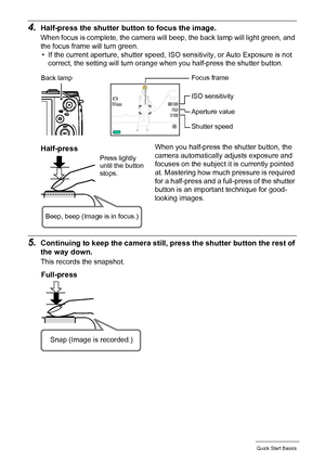 Page 2626Quick Start Basics
4.Half-press the shutter button to focus the image.
When focus is complete, the camera will beep, the back lamp will light green, and 
the focus frame will turn green.
• If the current aperture, shutter speed, ISO sensitivity, or Auto Exposure is not 
correct, the setting will turn orange when you half-press the shutter button.
5.Continuing to keep the camera still, press the shutter button the rest of 
the way down.
This records the snapshot.When you half-press the shutter button,...