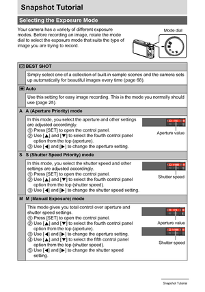 Page 3333Snapshot Tutorial
Snapshot Tutorial
Your camera has a variety of different exposure 
modes. Before recording an image, rotate the mode 
dial to select the exposure mode that suits the type of 
image you are trying to record.
Selecting the Exposure Mode
BEST SHOT
Simply select one of a collection of built-in sample scenes and the camera sets 
up automatically for beautiful images every time (page 68).
Auto
Use this setting for easy image recording. This is the mode you normally should 
use (page 25).
A...