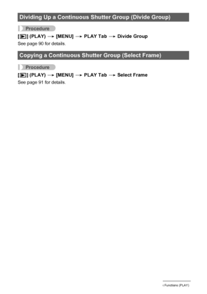 Page 104104Other Playback Functions (PLAY)
Procedure
[p] (PLAY) * [MENU] * PLAY Tab * Divide Group
See page 90 for details.
Procedure
[p] (PLAY) * [MENU] * PLAY Tab * Select Frame
See page 91 for details.
Dividing Up a Continuous Shutter Group (Divide Group)
Copying a Continuous Shutter Group (Select Frame)
Downloaded From camera-usermanual.com Casio Manuals 