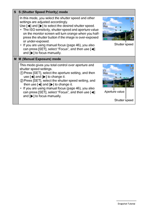 Page 3030Snapshot Tutorial
S S (Shutter Speed Priority) mode
In this mode, you select the shutter speed and other 
settings are adjusted accordingly.
Use [4] and [6] to select the desired shutter speed.
• The ISO sensitivity, shutter speed and aperture value 
on the monitor screen will turn orange when you half-
press the shutter button if the image is over-exposed 
or under-exposed.
• If you are using manual focus (page 46), you also 
can press [SET], select “Focus”, and then use [4] 
and [6] to focus...