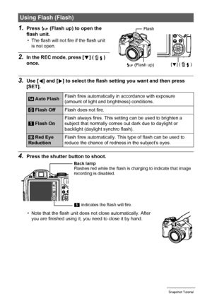 Page 3535Snapshot Tutorial
1.Press ð (Flash up) to open the 
flash unit.
• The flash will not fire if the flash unit 
is not open.
2.In the REC mode, press [2] ( ) 
once.
3.Use [4] and [6] to select the flash setting you want and then press 
[SET].
4.Press the shutter button to shoot.
• Note that the flash unit does not close automatically. After 
you are finished using it, you need to close it by hand.
Using Flash (Flash)
 Auto FlashFlash fires automatically in accordance with exposure 
(amount of light and...