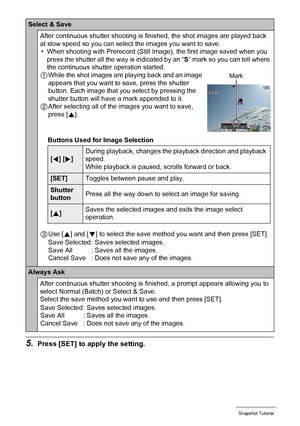 Page 5454Snapshot Tutorial
5.Press [SET] to apply the setting.
Select & Save
After continuous shutter shooting is finished, the shot images are played back 
at slow speed so you can select the images you want to save.
• When shooting with Prerecord (Still Image), the first image saved when you 
press the shutter all the way is indicated by an “S” mark so you can tell where 
the continuous shutter operation started.
1While the shot images are playing back and an image 
appears that you want to save, press the...