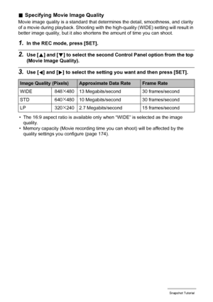 Page 3939Snapshot Tutorial
.Specifying Movie Image Quality
Movie image quality is a standard that determines the detail, smoothness, and clarity 
of a movie during playback. Shooting with the high-quality (WIDE) setting will result in 
better image quality, but it also shortens the amount of time you can shoot.
1.In the REC mode, press [SET].
2.Use [8] and [2] to select the second Control Panel option from the top 
(Movie Image Quality).
3.Use [4] and [6] to select the setting you want and then press [SET].
•...