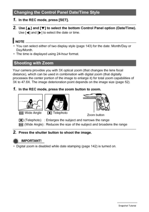 Page 5050Snapshot Tutorial
1.In the REC mode, press [SET].
2.Use [8] and [2] to select the bottom Control Panel option (Date/Time).
Use [4] and [6] to select the date or time.
NOTE
• You can select either of two display style (page 143) for the date: Month/Day or 
Day/Month.
• The time is displayed using 24-hour format.
Your camera provides you with 3X optical zoom (that changes the lens focal 
distance), which can be used in combination with digital zoom (that digitally 
processes the center portion of the...