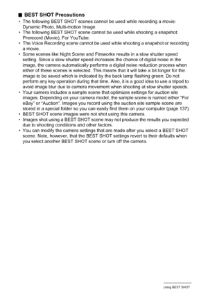 Page 6060Using BEST SHOT
.BEST SHOT Precautions
• The following BEST SHOT scenes cannot be used while recording a movie:
Dynamic Photo, Multi-motion Image
• The following BEST SHOT scene cannot be used while shooting a snapshot: 
Prerecord (Movie), For YouTube.
• The Voice Recording scene cannot be used while shooting a snapshot or recording 
a movie.
• Some scenes like Night Scene and Fireworks results in a slow shutter speed 
setting. Since a slow shutter speed increases the chance of digital noise in the...