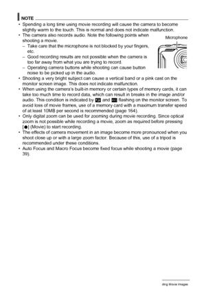 Page 5151Recording Movie Images
NOTE
• Spending a long time using movie recording will cause the camera to become 
slightly warm to the touch. This is normal and does not indicate malfunction.
• The camera also records audio. Note the following points when 
shooting a movie.
– Take care that the microphone is not blocked by your fingers, 
etc.
– Good recording results are not possible when the camera is 
too far away from what you are trying to record.
– Operating camera buttons while shooting can cause button...