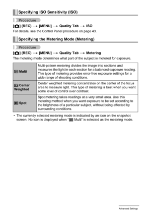 Page 7070Advanced Settings
Procedure
[r] (REC) * [MENU] * Quality Tab * ISO
For details, see the Control Panel procedure on page 43.
Procedure
[r] (REC) * [MENU] * Quality Tab * Metering
The metering mode determines what part of the subject is metered for exposure.
• The currently selected metering mode is indicated by an icon on the snapshot 
screen. No icon is displayed when “B Multi” is selected as the metering mode.
Specifying ISO Sensitivity (ISO)
Specifying the Metering Mode (Metering)
 MultiMulti-pattern...