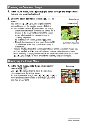 Page 8686Viewing Snapshots and Movies
1.In the PLAY mode, use [4] and [6] to scroll through the images until 
the one you want is displayed.
2.Slide the zoom controller towards z ([) to 
zoom.
You can use [8], [2], [4], and [6] to scroll the 
zoomed image on the monitor screen. Slide the 
zoom controller towards w to unzoom the image.
– When monitor screen contents are turned on, a 
graphic in the lower right corner of the screen 
shows what part of the zoomed image is 
currently displayed.
– To exit the zoom...