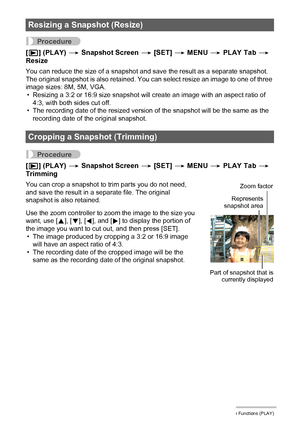 Page 9797Other Playback Functions (PLAY)
Procedure
[p] (PLAY) * Snapshot Screen * [SET] * MENU * PLAY Tab * 
Resize
You can reduce the size of a snapshot and save the result as a separate snapshot. 
The original snapshot is also retained. You can select resize an image to one of three 
image sizes: 8M, 5M, VGA.
• Resizing a 3:2 or 16:9 size snapshot will create an image with an aspect ratio of 
4:3, with both sides cut off.
• The recording date of the resized version of the snapshot will be the same as the...