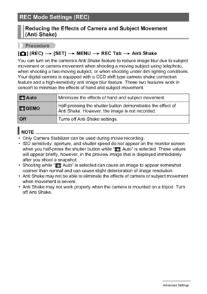 Page 6565Advanced Settings
Procedure
[r] (REC) * [SET] * MENU * REC Tab * Anti Shake
You can turn on the camera’s Anti Shake feature to reduce image blur due to subject 
movement or camera movement when shooting a moving subject using telephoto, 
when shooting a fast-moving subject, or when shooting under dim lighting conditions.
Your digital camera is equipped with a CCD shift type camera shake correction 
feature and a high-sensitivity anti image blur feature. These two features work in 
concert to minimize...